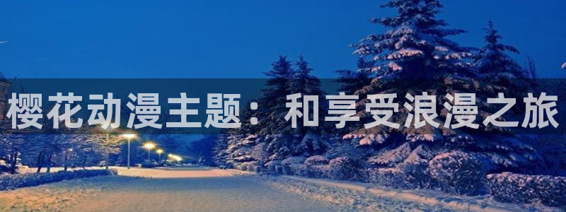 贝勒漫画下载入口：樱花动漫主题：和享受浪漫之旅