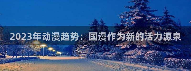 韩国漫画平台kakaopage：2023年动漫趋势：国漫作为新的活力源泉