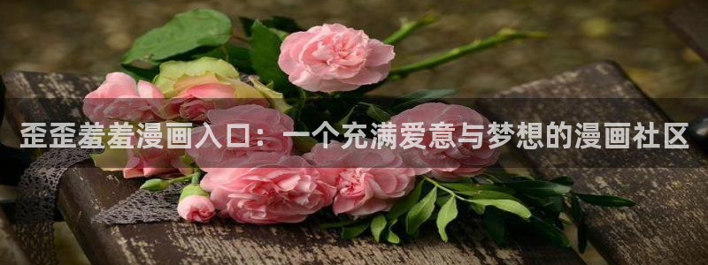 贝勒漫画下载网：歪歪羞羞漫画入口：一个充满爱意与梦想的漫画社区