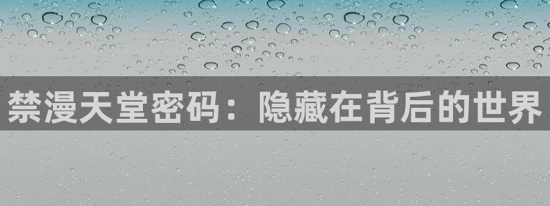 贝勒漫画下载：禁漫天堂密码：隐藏在背后的世界