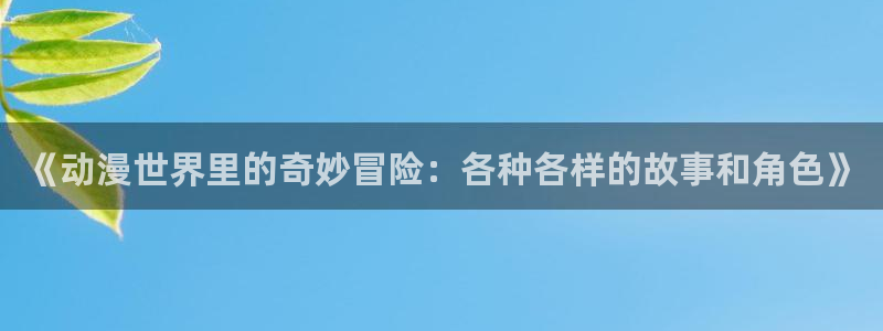 下载贝勒漫画：《动漫世界里的奇妙冒险：各种各样的故事和角色》